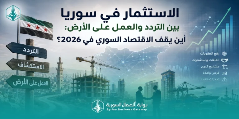 الاستثمار في سوريا بين التردد والعمل على الأرض: أين يقف الاقتصاد السوري في 2026؟