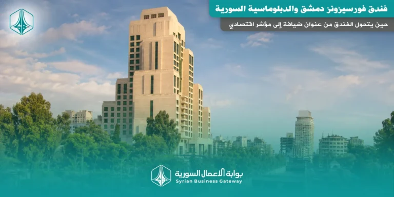 فورسيزونز دمشق… حين يتحول الفندق من عنوان ضيافة إلى مؤشر اقتصادي على عودة العاصمة إلى المشهد الدولي