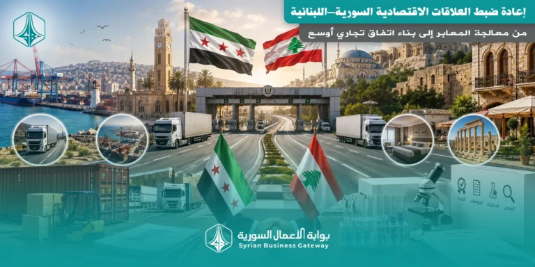 إعادة ضبط العلاقات الاقتصادية السورية–اللبنانية: من معالجة المعابر إلى بناء اتفاق تجاري أوسع