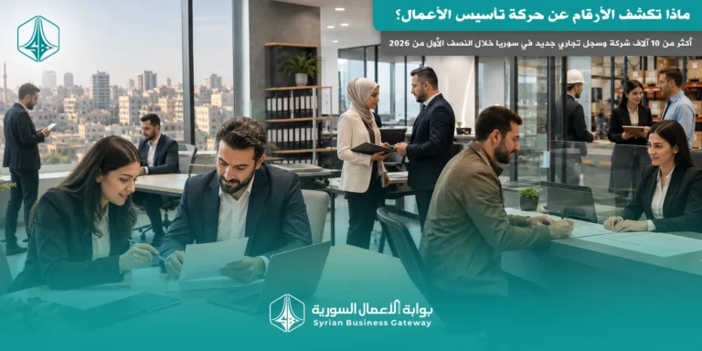 أكثر من 10 آلاف شركة وسجل تجاري جديد في سوريا خلال النصف الأول من 2026: ماذا تكشف الأرقام عن حركة تأسيس الأعمال؟