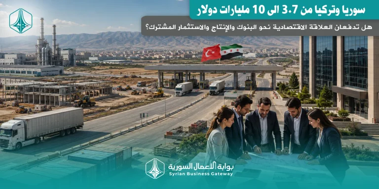 من 3.7 إلى 10 مليارات دولار: سوريا وتركيا تدفعان العلاقة الاقتصادية نحو البنوك والإنتاج والاستثمار المشترك