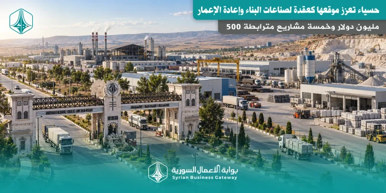 500 مليون دولار وخمسة مشاريع مترابطة: حسياء تعزز موقعها كعقدة لصناعات البناء وإعادة الإعمار