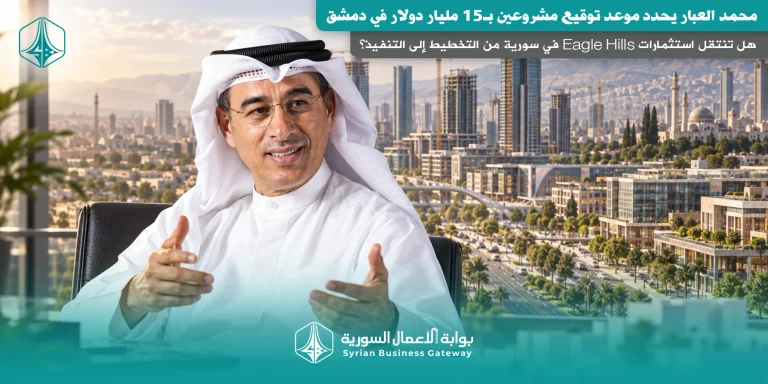 محمد العبار يحدد موعد توقيع مشروعين بـ15 مليار دولار في دمشق: هل تنتقل استثمارات Eagle Hills في سورية من التخطيط إلى التنفيذ؟