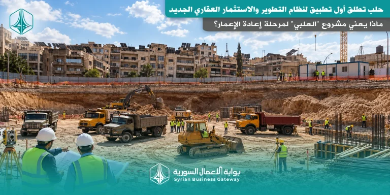 حلب تطلق أول تطبيق لنظام التطوير والاستثمار العقاري الجديد: ماذا يعني مشروع “العلبي” لمرحلة إعادة الإعمار؟